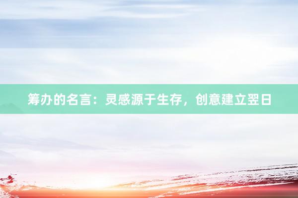 筹办的名言：灵感源于生存，创意建立翌日